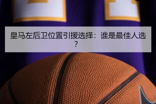 皇马左后卫位置引援选择：谁是最佳人选？